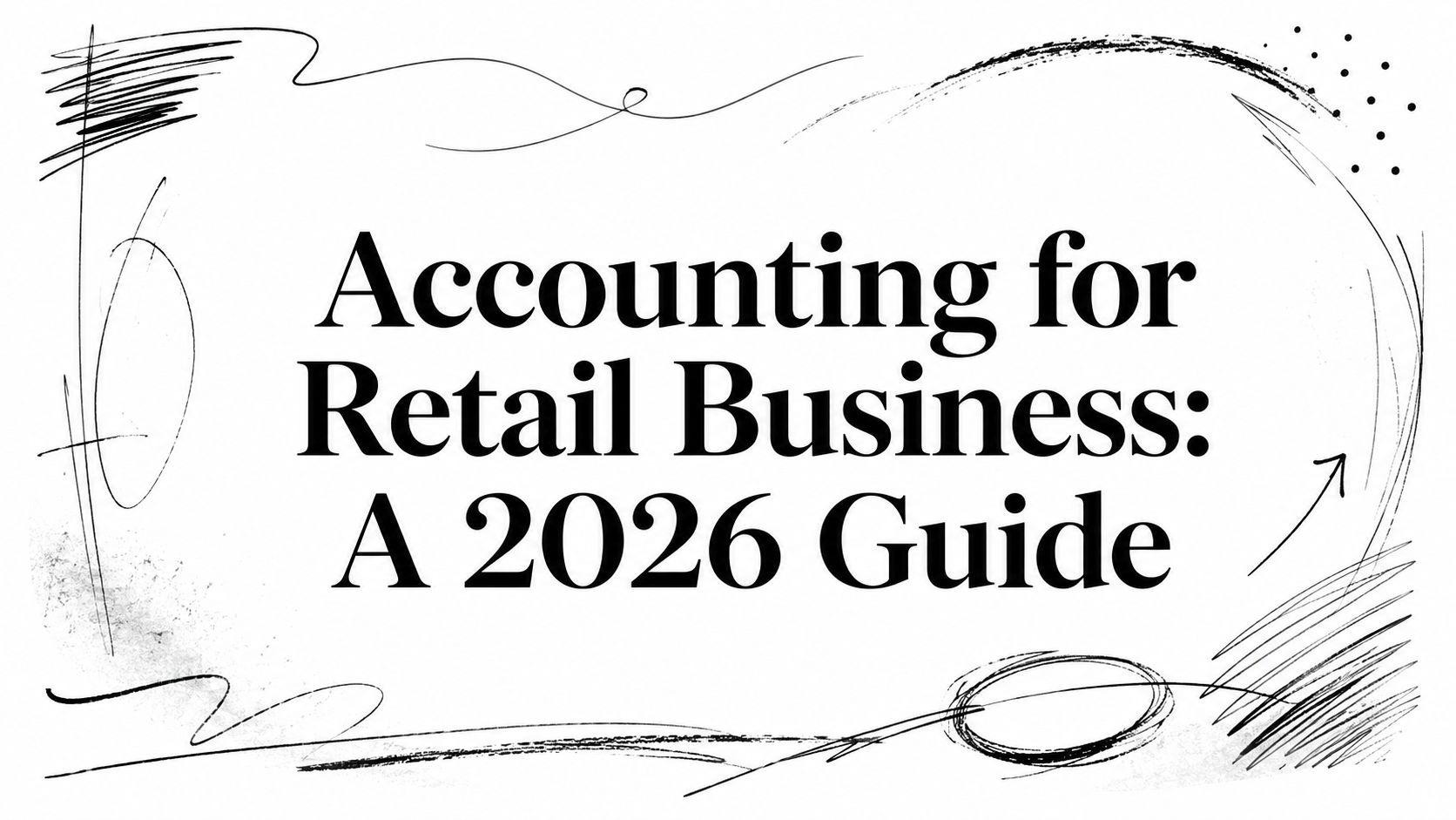 accounting-for-retail-business-guide Cover title: 'Accounting for Retail Business: A 2026 Guide' with decorative black doodles around the edges.