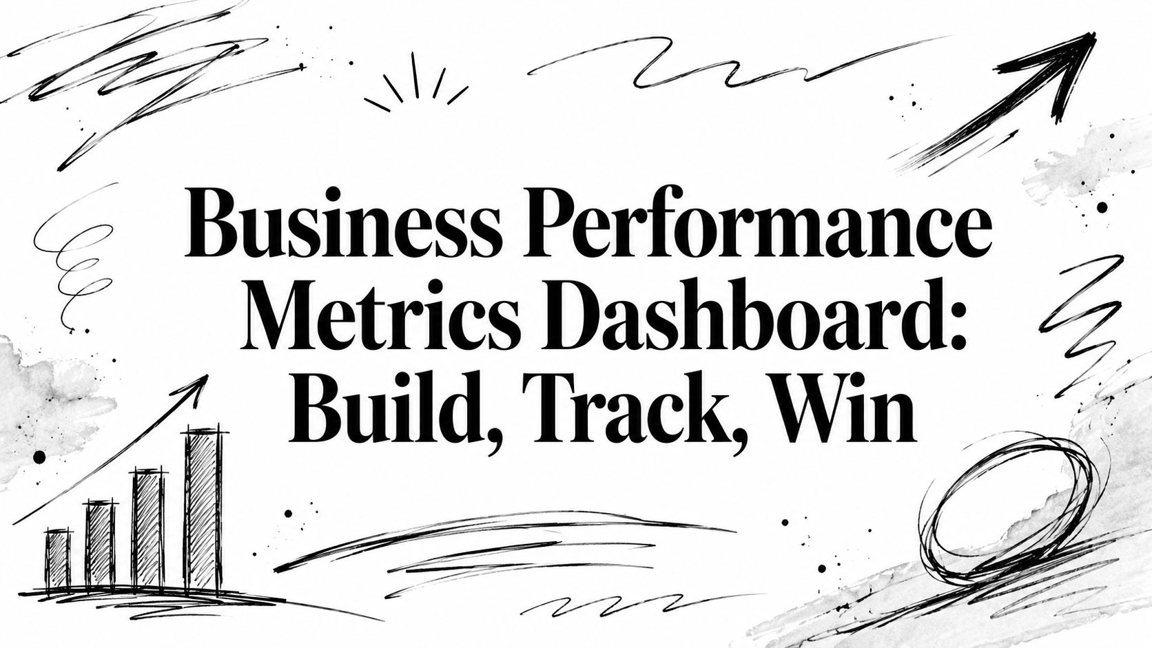 "Business Performance Metrics Dashboard: Build, Track, Win" displayed as a bold headline surrounded by abstract sketch marks and a rising bar-chart doodle (informational banner).