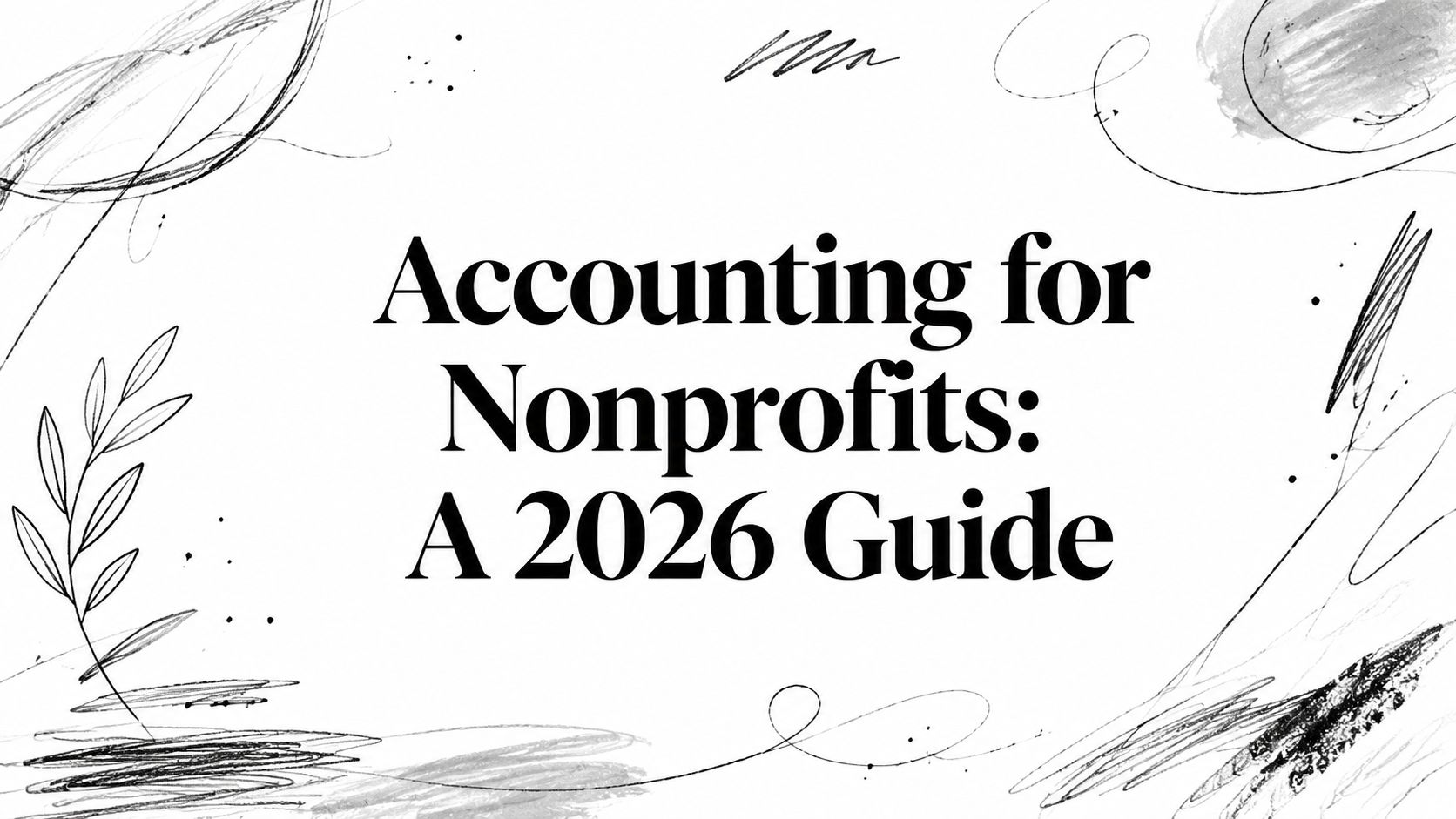 accounting-for-nonprofits-guide-title Title card: 'Accounting for Nonprofits: A 2026 Guide' with abstract black sketch border around the edges.