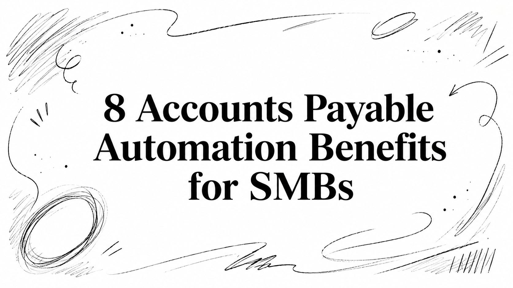 Title card reading '8 Accounts Payable Automation Benefits for SMBs' with abstract sketch borders around the edges