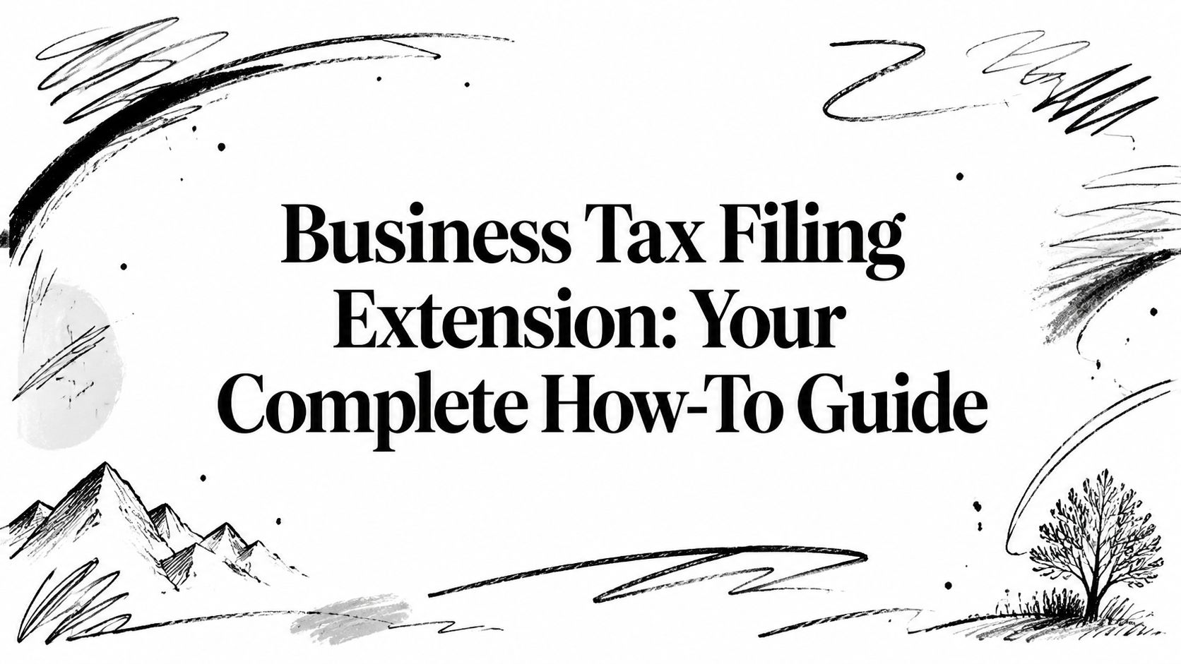 business-tax-filing-extension-title-guide Header text: 'Business Tax Filing Extension: Your Complete How-To Guide' with abstract black brush strokes and simple landscape doodles.