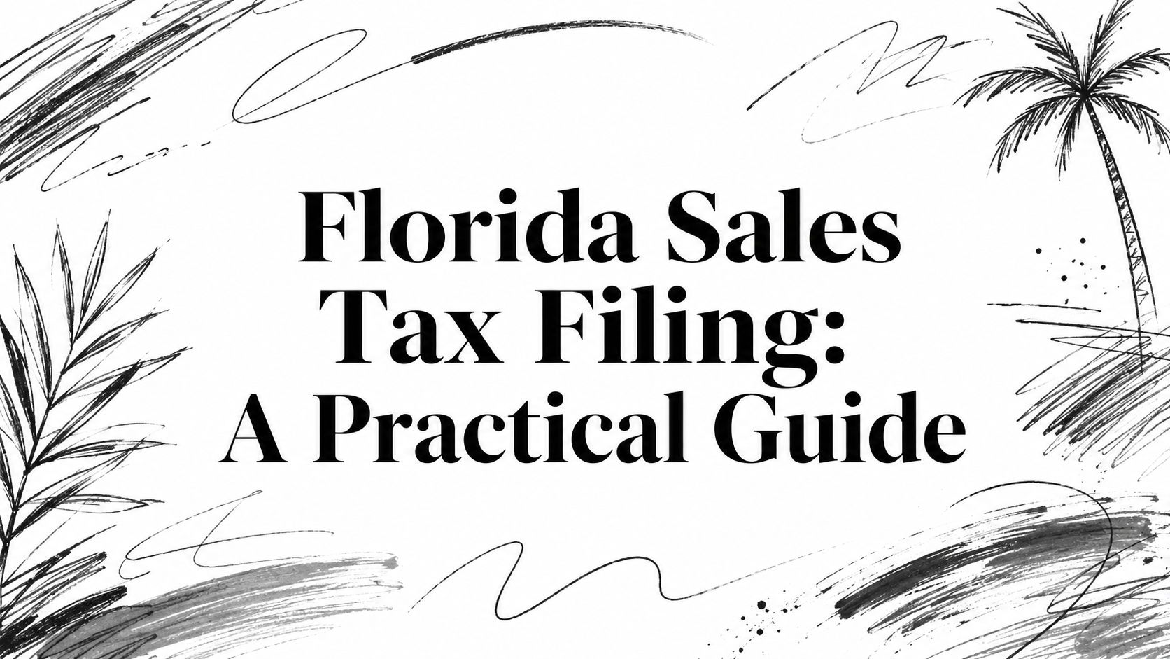 florida-sales-tax-filing-tax-guide Banner reading "Florida Sales Tax Filing: A Practical Guide" with black brushstroke doodles and palm-tree sketches around the edges, white background.