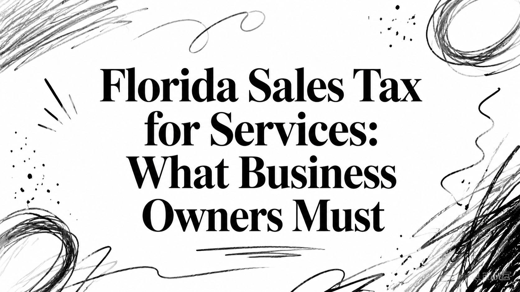 florida-sales-tax-for-services-business-tax Bold headline: 'Florida Sales Tax for Services: What Business Owners Must' on a white background with abstract black scribbles framing the text
