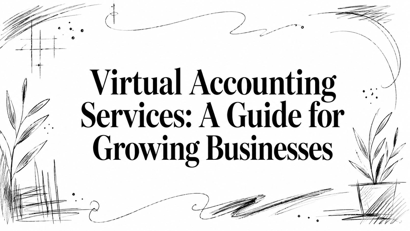 virtual-accounting-services-accounting-guide Title card: 'Virtual Accounting Services: A Guide for Growing Businesses' with hand-drawn borders and plant doodles in black ink.